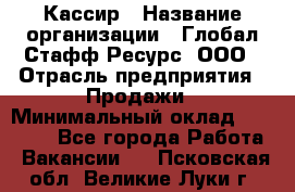 Кассир › Название организации ­ Глобал Стафф Ресурс, ООО › Отрасль предприятия ­ Продажи › Минимальный оклад ­ 35 000 - Все города Работа » Вакансии   . Псковская обл.,Великие Луки г.